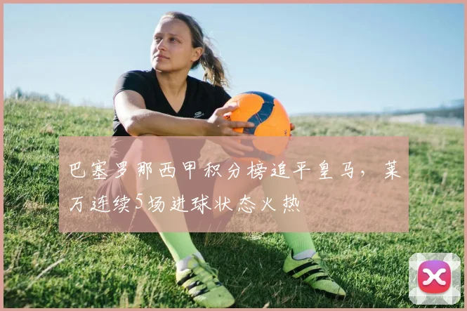 巴塞罗那西甲积分榜追平皇马，莱万连续5场进球状态火热