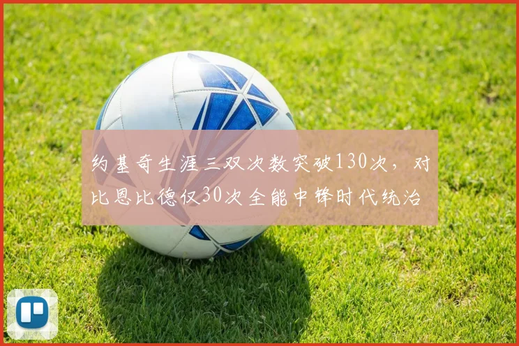 约基奇生涯三双次数突破130次，对比恩比德仅30次全能中锋时代统治力对比