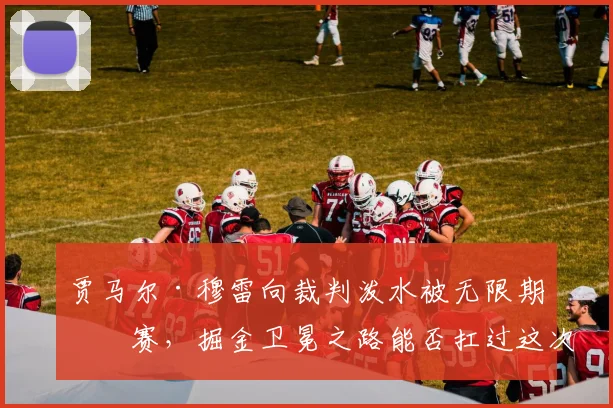 贾马尔·穆雷向裁判泼水被无限期禁赛，掘金卫冕之路能否扛过这次危机？