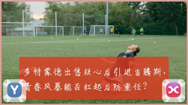 多特蒙德出售核心后引进吉腾斯，青春风暴能否扛起后防重任？