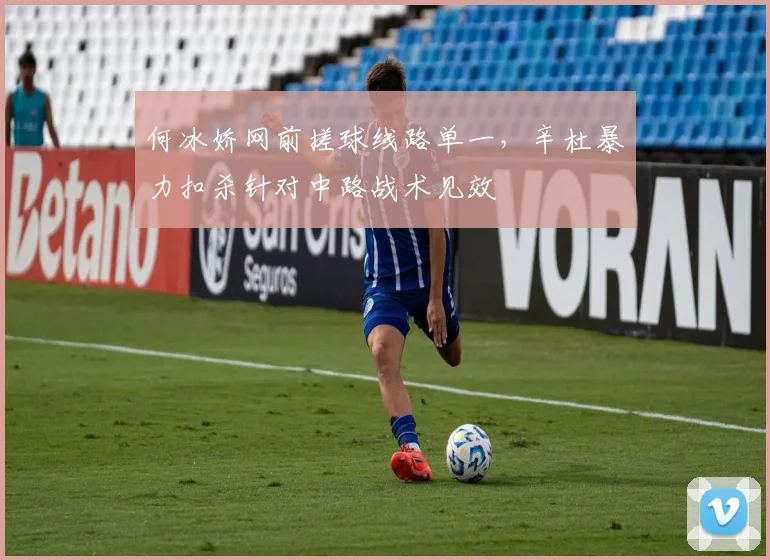 何冰娇网前搓球线路单一，辛杜暴力扣杀针对中路战术见效