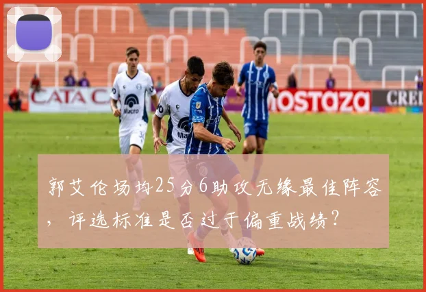 郭艾伦场均25分6助攻无缘最佳阵容，评选标准是否过于偏重战绩？
