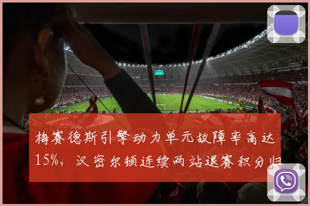 梅赛德斯引擎动力单元故障率高达15%，汉密尔顿连续两站退赛积分归零