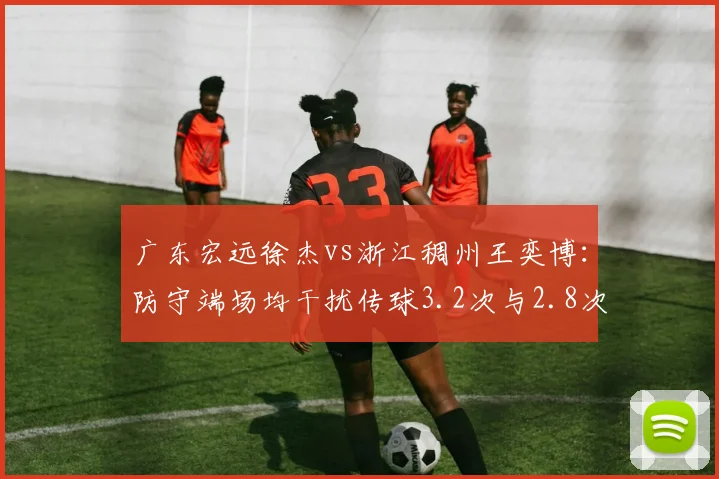 广东宏远徐杰vs浙江稠州王奕博：防守端场均干扰传球3.2次与2.8次技术差距