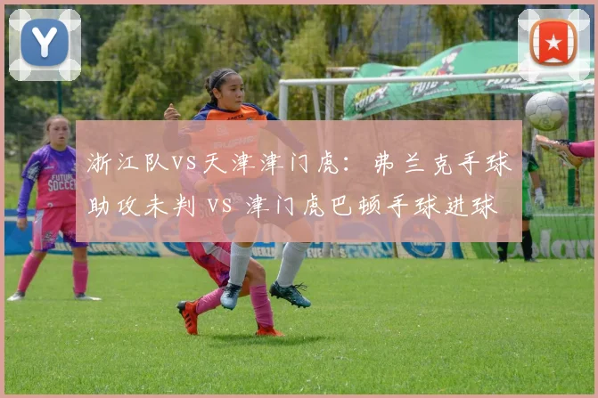 浙江队vs天津津门虎：弗兰克手球助攻未判 vs 津门虎巴顿手球进球被吹，VAR注意力分配不均